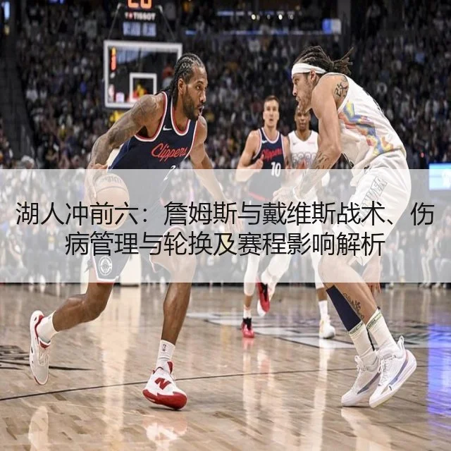湖人冲前六:詹姆斯与戴维斯战术、伤病管理与轮换及赛程影响解析